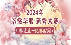 2024年洛裳华服·新秀大赛五一比赛时间 2024年洛裳华服·新秀大赛五一比赛时间
